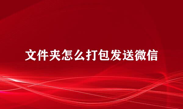 文件夹怎么打包发送微信