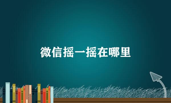 微信摇一摇在哪里