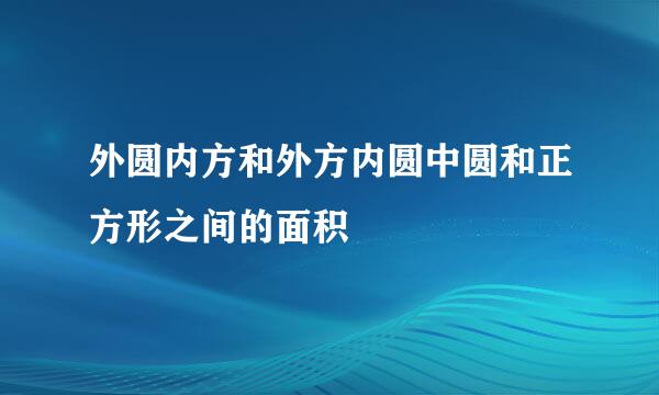 外圆内方和外方内圆中圆和正方形之间的面积