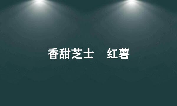 香甜芝士焗红薯