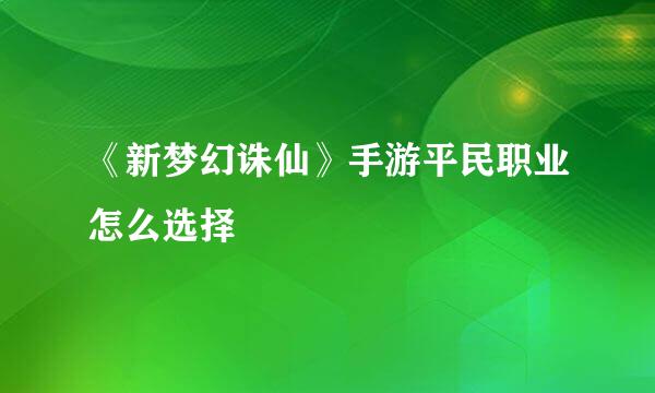 《新梦幻诛仙》手游平民职业怎么选择