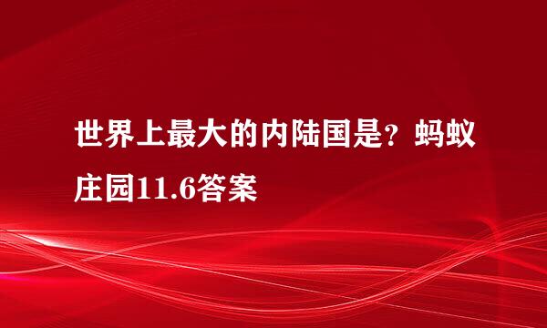 世界上最大的内陆国是？蚂蚁庄园11.6答案