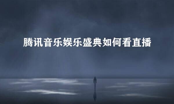 腾讯音乐娱乐盛典如何看直播