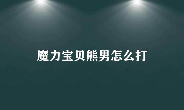 魔力宝贝熊男怎么打