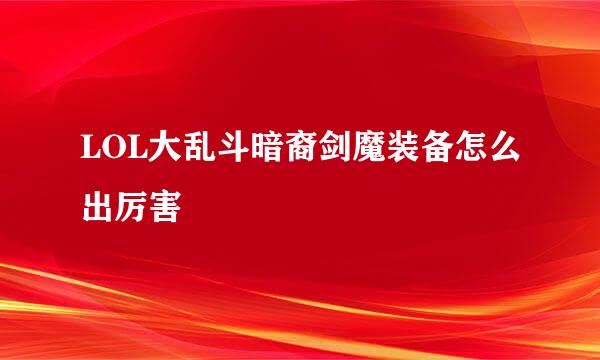 LOL大乱斗暗裔剑魔装备怎么出厉害