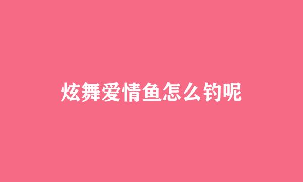 炫舞爱情鱼怎么钓呢