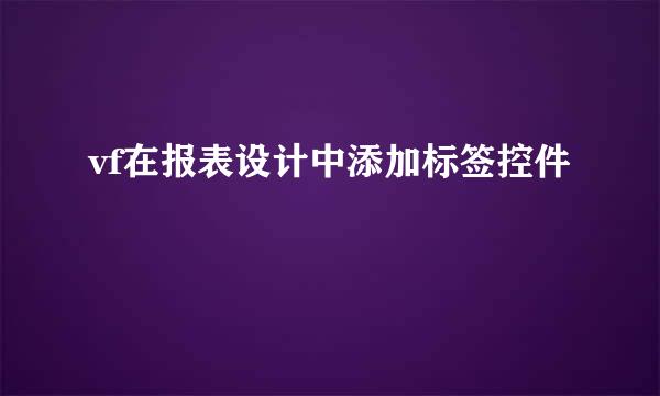 vf在报表设计中添加标签控件