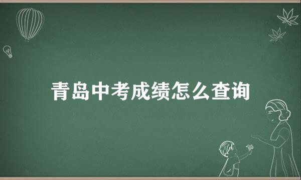 青岛中考成绩怎么查询