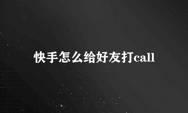 快手怎么给好友打call