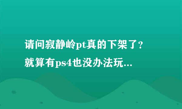 请问寂静岭pt真的下架了? 就算有ps4也没办法玩得到了吗