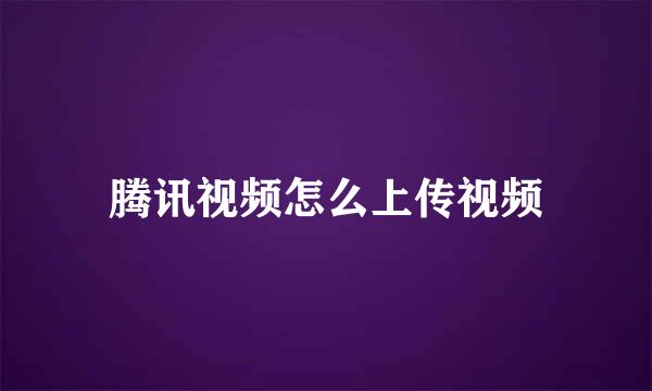 腾讯视频怎么上传视频