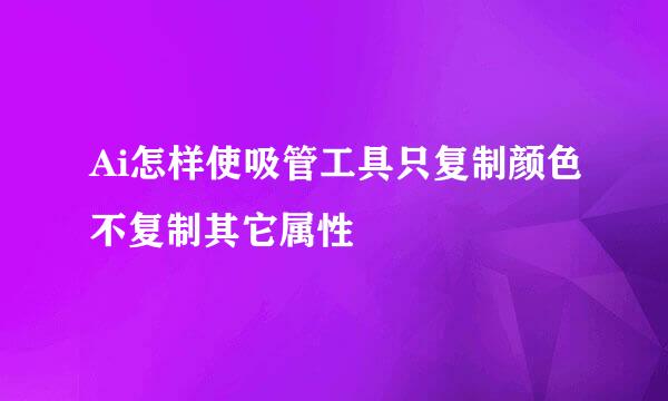 Ai怎样使吸管工具只复制颜色不复制其它属性