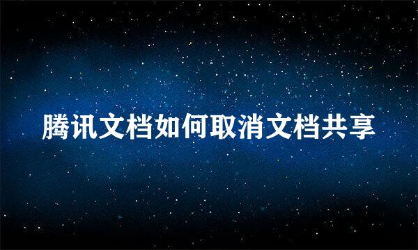腾讯文档如何取消文档共享