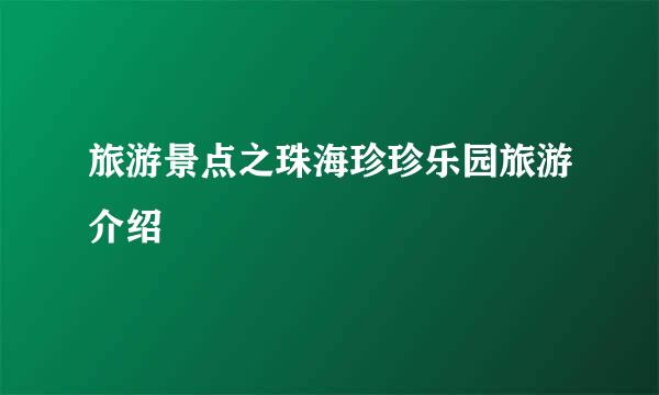 旅游景点之珠海珍珍乐园旅游介绍