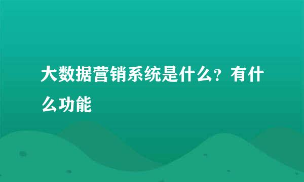 大数据营销系统是什么？有什么功能