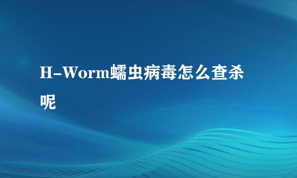 H-Worm蠕虫病毒怎么查杀呢