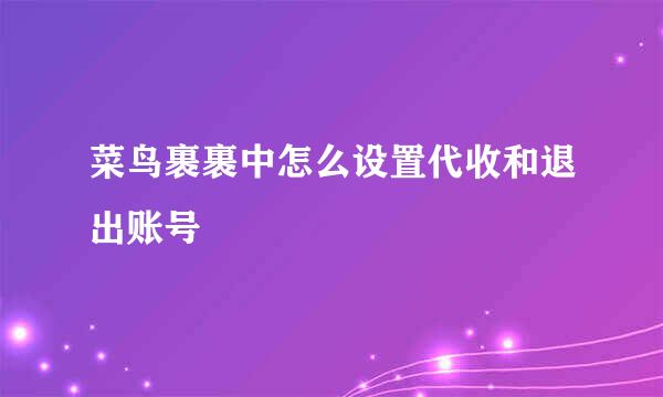 菜鸟裹裹中怎么设置代收和退出账号