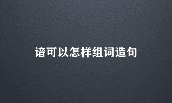谙可以怎样组词造句