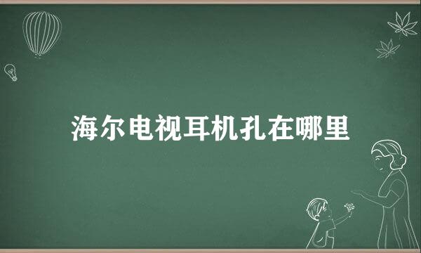 海尔电视耳机孔在哪里