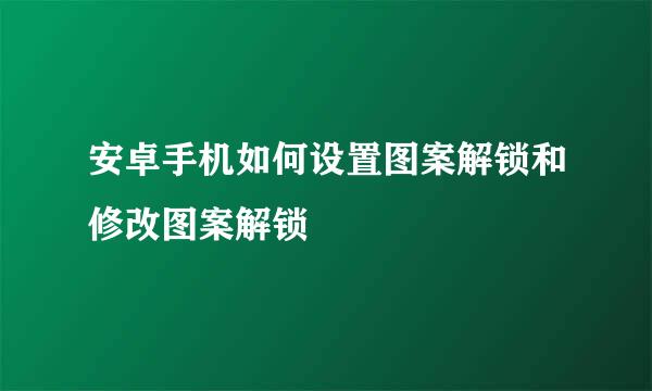 安卓手机如何设置图案解锁和修改图案解锁