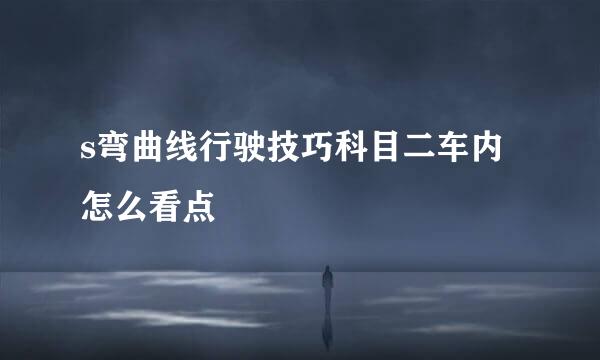 s弯曲线行驶技巧科目二车内怎么看点