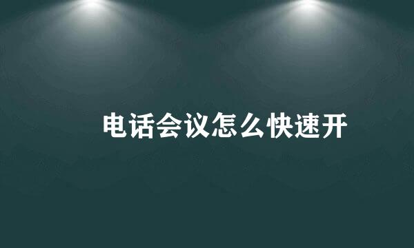  电话会议怎么快速开