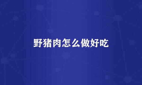 野猪肉怎么做好吃