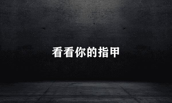 看看你的指甲