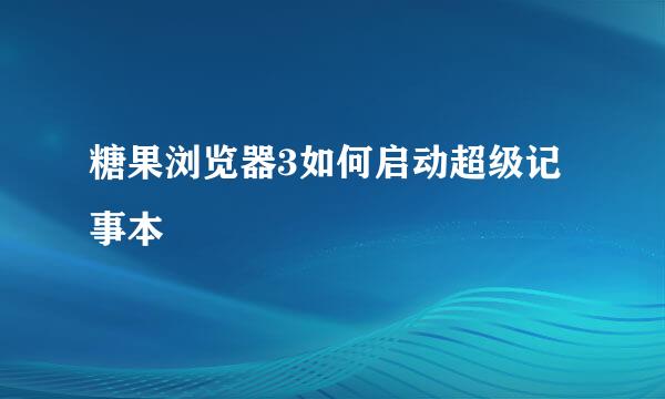 糖果浏览器3如何启动超级记事本