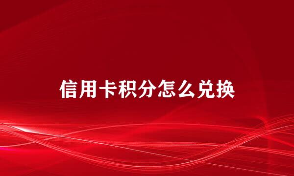 信用卡积分怎么兑换