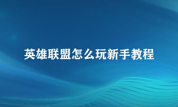 英雄联盟怎么玩新手教程