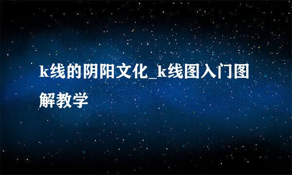 k线的阴阳文化_k线图入门图解教学