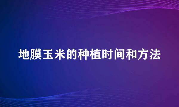 地膜玉米的种植时间和方法