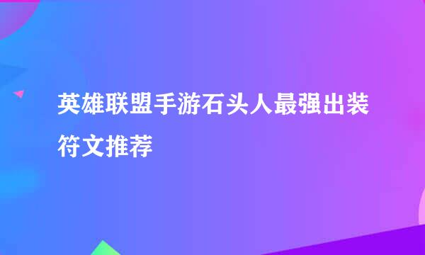 英雄联盟手游石头人最强出装符文推荐