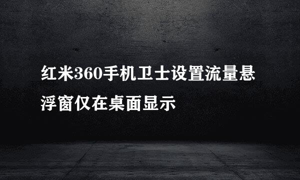 红米360手机卫士设置流量悬浮窗仅在桌面显示