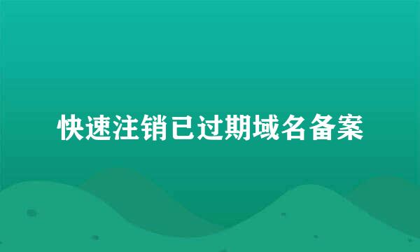 快速注销已过期域名备案