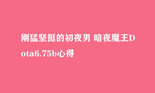 刚猛坚挺的初夜男 暗夜魔王Dota6.75b心得
