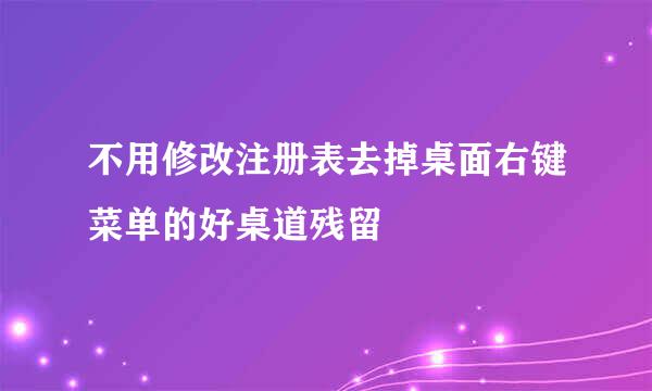 不用修改注册表去掉桌面右键菜单的好桌道残留