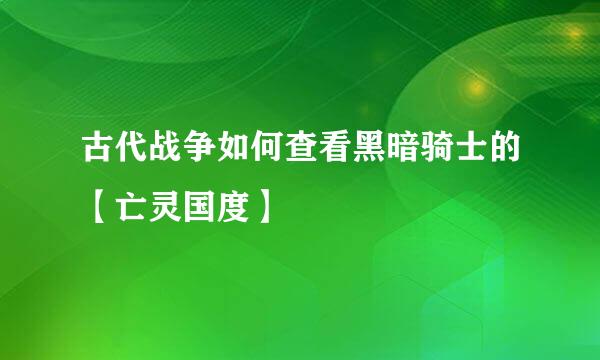 古代战争如何查看黑暗骑士的【亡灵国度】