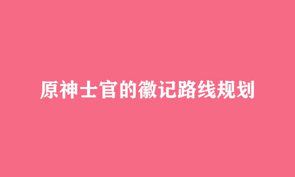 原神士官的徽记路线规划