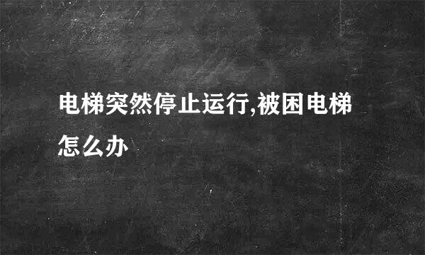 电梯突然停止运行,被困电梯怎么办