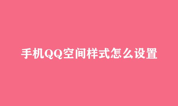 手机QQ空间样式怎么设置