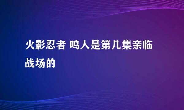 火影忍者 鸣人是第几集亲临战场的