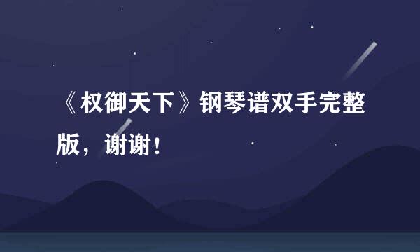 《权御天下》钢琴谱双手完整版,谢谢!