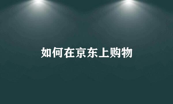 如何在京东上购物