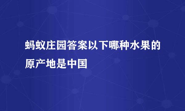 蚂蚁庄园答案以下哪种水果的原产地是中国