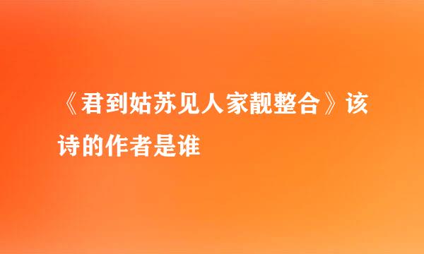 《君到姑苏见人家靓整合》该诗的作者是谁
