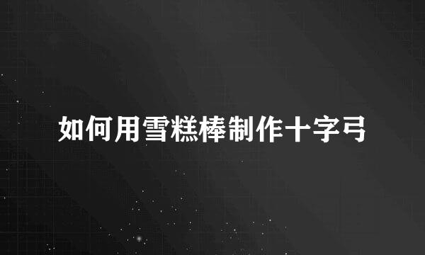 如何用雪糕棒制作十字弓