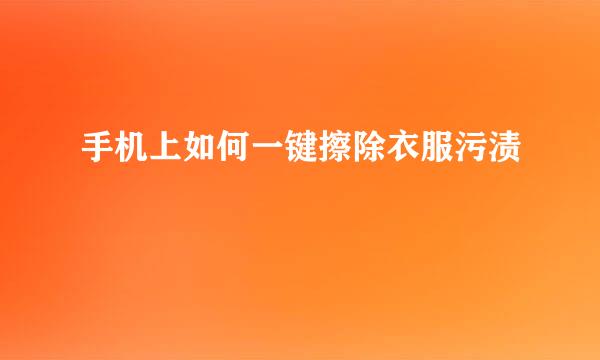 手机上如何一键擦除衣服污渍