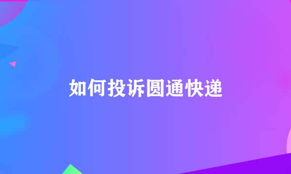 如何投诉圆通快递